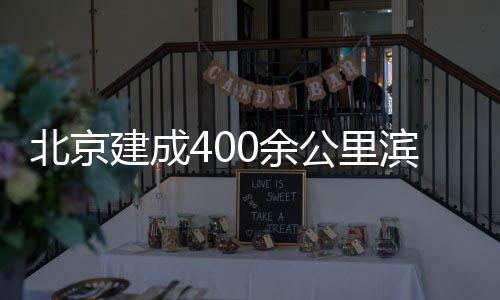 北京滨水建成公里通道0余慢行